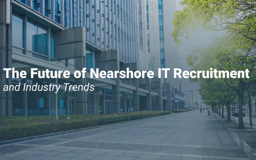 The Future of Nearshore IT Recruitment and Industry Trends